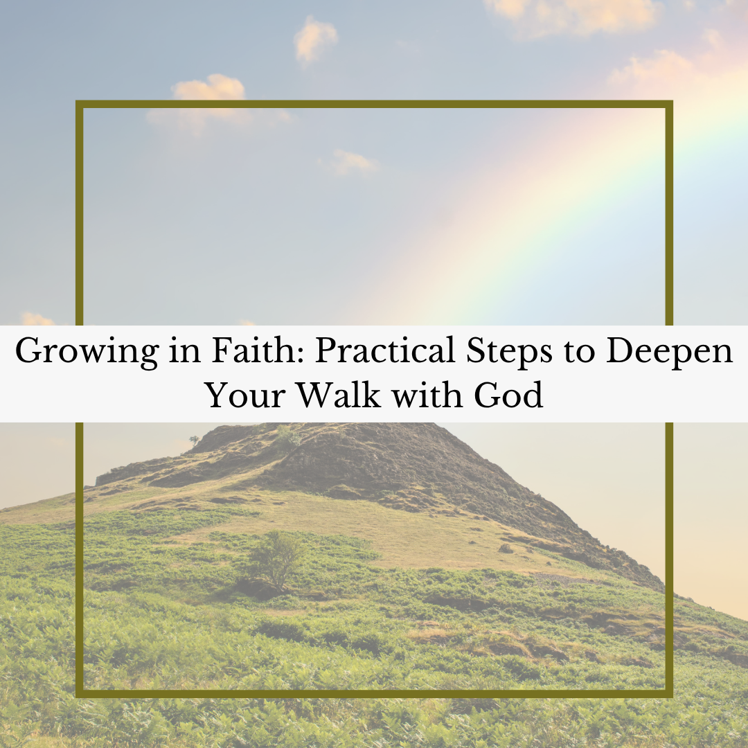 Growing in Faith: Practical Steps to Deepen Your Walk with God